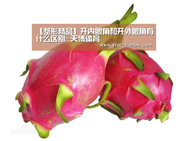 【整形精品】开内眼角和开外眼角有什么区别-天博体育(图2) 天博官方