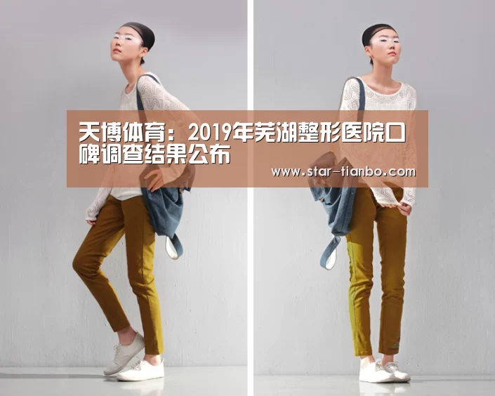 天博体育:2019年芜湖整形医院口碑调查结果公布(图2) 天博体育官网
