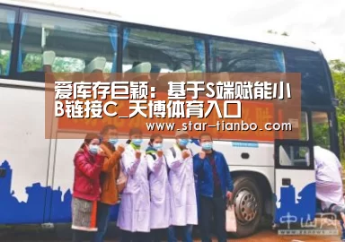 爱库存巨颖:基于S端赋能小B链接C_天博体育入口(图2) 天博体育官网