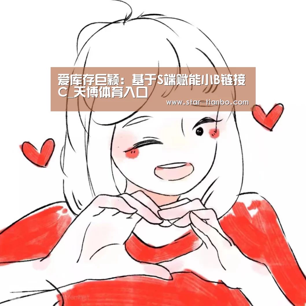 爱库存巨颖:基于S端赋能小B链接C_天博体育入口(图3) 天博官方